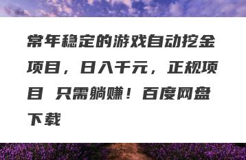 常年稳定的游戏自动挖金项目，日入千元，正规项目 只需躺赚！百度网盘下载