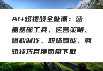 AI+短视频全能课：涵盖基础工具、运营策略、爆款制作、职场赋能、剪辑技巧百度网盘下载