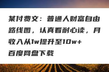 某付费文：普通人财富自由路线图，认真看耐心读，月收入从1w提升至10w+百度网盘下载