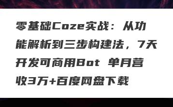 零基础Coze实战：从功能解析到三步构建法，7天开发可商用Bot 单月营收3万+百度网盘下载