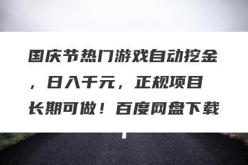 国庆节热门游戏自动挖金，日入千元，正规项目 长期可做！百度网盘下载