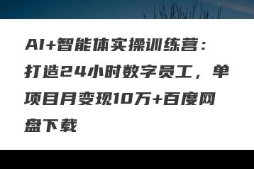 AI+智能体实操训练营：打造24小时数字员工，单项目月变现10万+百度网盘下载