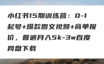 小红书15期训练营：0-1起号+爆款图文视频+商单报价，普遍月入5k-3w百度网盘下载
