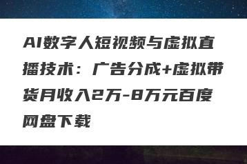 AI数字人短视频与虚拟直播技术：广告分成+虚拟带货月收入2万-8万元百度网盘下载