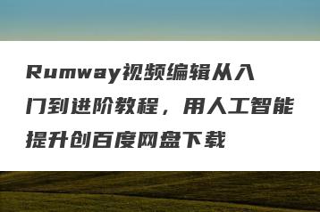 Rumway视频编辑从入门到进阶教程，用人工智能提升创百度网盘下载