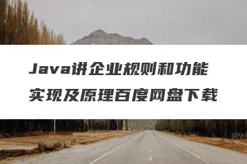 Java讲企业规则和功能实现及原理百度网盘下载