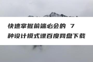 快速掌握前端必会的 7 种设计模式课百度网盘下载
