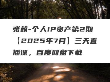 张萌-个人IP资产第2期【2025年7月】三天直播课，百度网盘下载