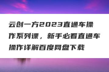 云创一方2023直通车操作系列课，新手必看直通车操作详解百度网盘下载
