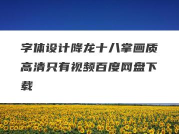 字体设计降龙十八掌画质高清只有视频百度网盘下载