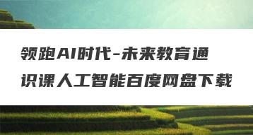 领跑AI时代-未来教育通识课人工智能百度网盘下载