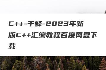 C++-千峰-2023年新版C++汇编教程百度网盘下载