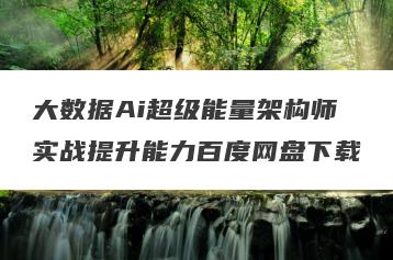 大数据Ai超级能量架构师实战提升能力百度网盘下载