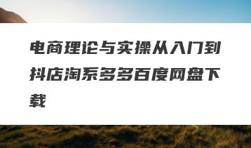 电商理论与实操从入门到抖店淘系多多百度网盘下载