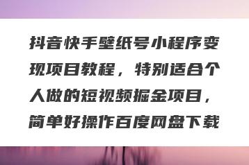 抖音快手壁纸号小程序变现项目教程，特别适合个人做的短视频掘金项目，简单好操作百度网盘下载