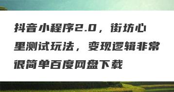 抖音小程序2.0，街坊心里测试玩法，变现逻辑非常很简单百度网盘下载