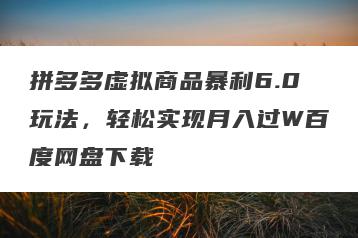 拼多多虚拟商品暴利6.0玩法，轻松实现月入过W百度网盘下载