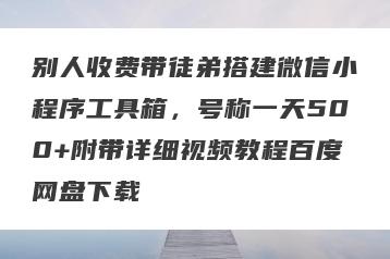 别人收费带徒弟搭建微信小程序工具箱，号称一天500+附带详细视频教程百度网盘下载