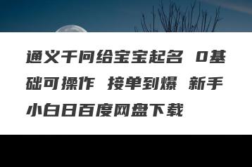 通义千问给宝宝起名 0基础可操作 接单到爆 新手小白日百度网盘下载