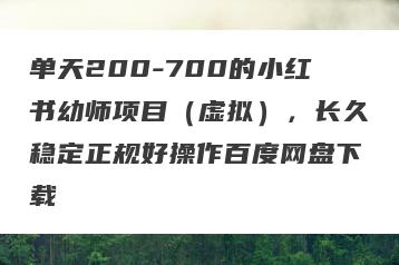 单天200-700的小红书幼师项目（虚拟），长久稳定正规好操作百度网盘下载