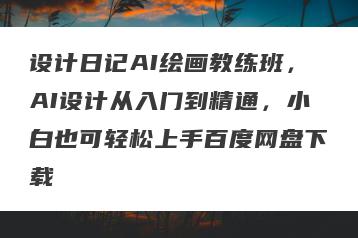 设计日记AI绘画教练班，AI设计从入门到精通，小白也可轻松上手百度网盘下载