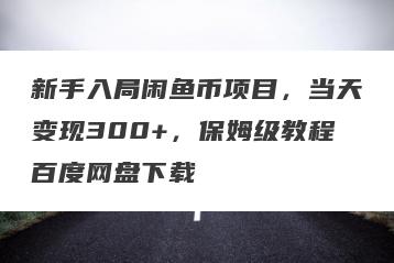 新手入局闲鱼币项目，当天变现300+，保姆级教程百度网盘下载