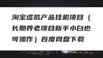 淘宝虚拟产品挂机项目（长期养老项目新手小白也可操作）百度网盘下载