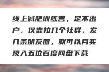 线上减肥训练营，足不出户，仅靠拉几个社群，发几条朋友圈，就可以月实现入五位百度网盘下载