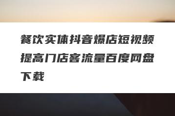 餐饮实体抖音爆店短视频提高门店客流量百度网盘下载