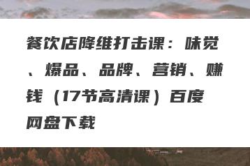 餐饮店降维打击课：味觉、爆品、品牌、营销、赚钱（17节高清课）百度网盘下载