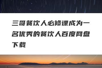 三哥餐饮人必修课成为一名优秀的餐饮人百度网盘下载