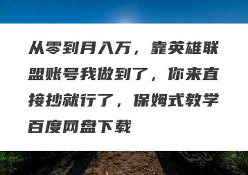 从零到月入万，靠英雄联盟账号我做到了，你来直接抄就行了，保姆式教学百度网盘下载
