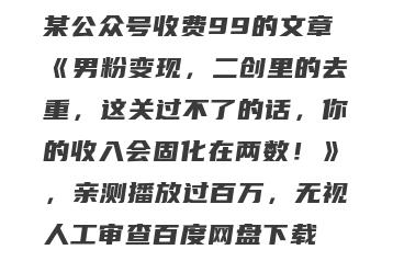 某公众号收费99的文章《男粉变现，二创里的去重，这关过不了的话，你的收入会固化在两数！》，亲测播放过百万，无视人工审查百度网盘下载
