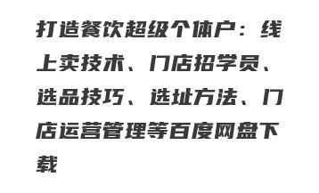 打造餐饮超级个体户：线上卖技术、门店招学员、选品技巧、选址方法、门店运营管理等百度网盘下载