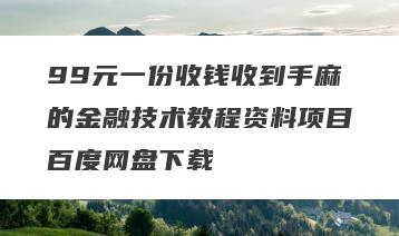 99元一份收钱收到手麻的金融技术教程资料项目百度网盘下载