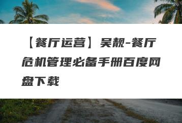 【餐厅运营】吴靓-餐厅危机管理必备手册百度网盘下载