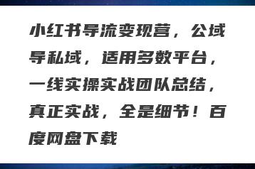 小红书导流变现营，公域导私域，适用多数平台，一线实操实战团队总结，真正实战，全是细节！百度网盘下载