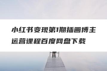 小红书变现第1期插画博主运营课程百度网盘下载