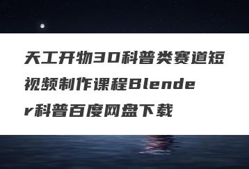 天工开物3D科普类赛道短视频制作课程Blender科普百度网盘下载