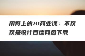 用得上的AI商业课：不仅仅是设计百度网盘下载