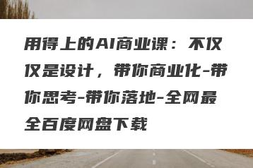 用得上的AI商业课：不仅仅是设计，带你商业化-带你思考-带你落地-全网最全百度网盘下载