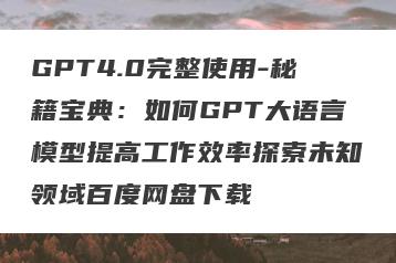 GPT4.0完整使用-秘籍宝典：如何GPT大语言模型提高工作效率探索未知领域百度网盘下载