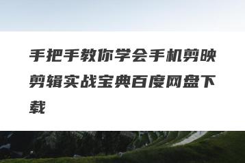 手把手教你学会手机剪映剪辑实战宝典百度网盘下载