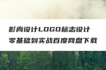 影尚设计LOGO标志设计零基础到实战百度网盘下载