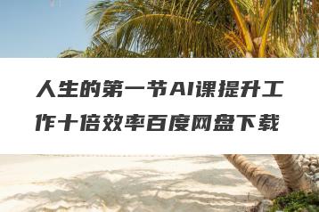 人生的第一节AI课提升工作十倍效率百度网盘下载