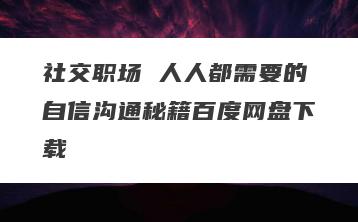 社交职场 人人都需要的自信沟通秘籍百度网盘下载