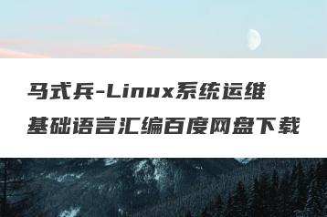 马式兵-Linux系统运维基础语言汇编百度网盘下载