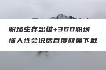 职场生存思维+360职场懂人性会说话百度网盘下载