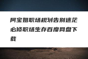 阿宝姐职场规划告别迷茫必修职场生存百度网盘下载
