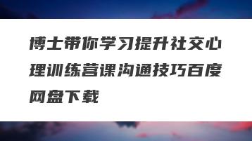 博士带你学习提升社交心理训练营课沟通技巧百度网盘下载